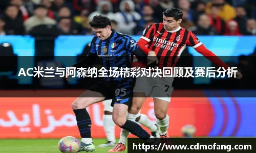 AC米兰与阿森纳全场精彩对决回顾及赛后分析